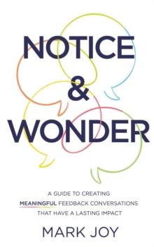 Notice & Wonder : A Guide to Creating Meaningful Feedback Conversations That Have a Lasting Impact