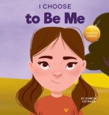 I Choose to Be Me : A Rhyming Picture Book About Believing in Yourself and Developing Confidence in Your Own Skin