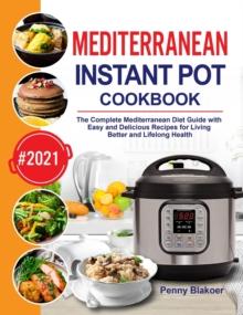 Mediterranean Instant Pot Cookbook : The Complete Mediterranean Diet Guide with Easy and Delicious Recipes for Living Better and Lifelong Health