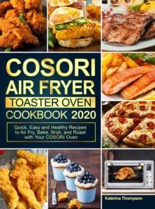 COSORI Air Fryer Toaster Oven Cookbook 2020 : Quick, Easy and Healthy Recipes to Air Fry, Bake, Broil, and Roast with Your COSORI Oven