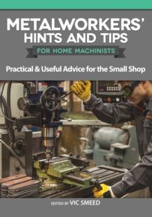 Metalworkers' Hints and Tips for Home Machinists : Practical & Useful Advice for the Small Shop