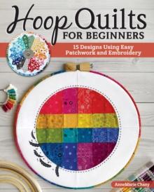 Hoop Quilts for Beginners : 15 Designs Using Easy Patchwork and Embroidery