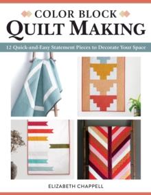 Color Block Quilt Making : 12 Quick-and-Easy Statement Pieces to Decorate Your Space