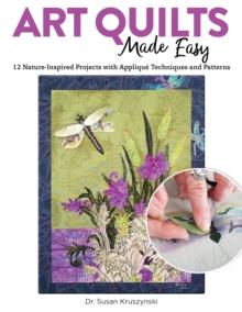 Art Quilts Made Easy : 12 Nature-Inspired Projects with Applique Techniques and Patterns