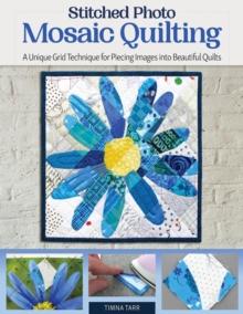 Stitched Photo Mosaic Quilting : A Unique Grid Technique for Piecing Images into Beautiful Quilts