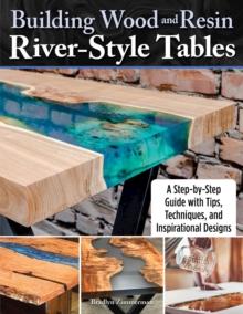 Building Wood and Resin River-Style Tables : A Step-by-Step Guide with Tips, Techniques, and Inspirational Designs