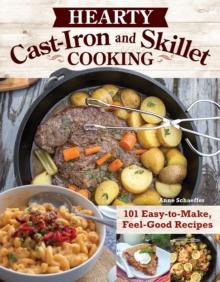 Hearty Cast-Iron and Skillet Cooking : 101 Easy-to-Make, Feel-Good Recipes