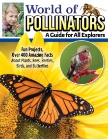 World of Pollinators: A Guide for Explorers of All Ages : Fun Projects, Over 600 Amazing Facts About Plants, Bees, Beetles, Birds, and Butterflies