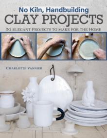 No Kiln, Handbuilding Clay Projects : 50 Elegant Projects to Make for the Home