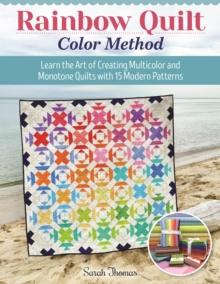 Rainbow Quilt Color Method : Learn the Art of Creating Multicolor and Monotone Quilts with 15 Modern Patterns