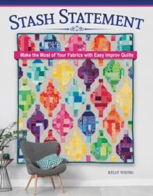 Stash Statement : Make the Most of Your Fabrics with Easy Improv Quilts