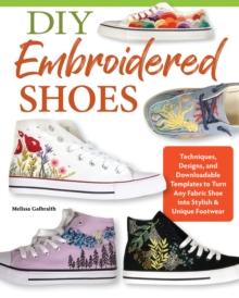 DIY Embroidered Shoes : Techniques, Designs, and Downloadable Templates to Turn Any Fabric Shoe into Stylish & Unique Footwear