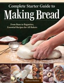 Complete Starter Guide to Making Bread : From Buns to Baguettes, Essential Recipes for All Bakers