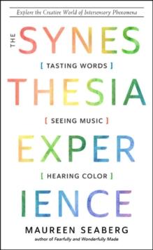 The Synesthesia Experience : Tasting Words, Seeing Music, and Hearing Color Explore the Creative World of Intersensory Phenomena