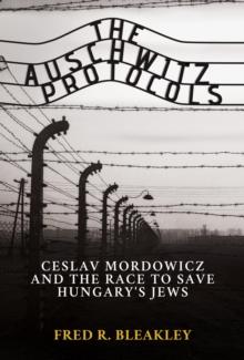 Auschwitz Protocols: Ceslav Mordowicz and the Race to Save Hungary's Jews