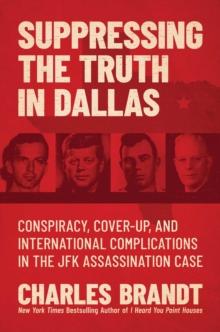 Suppressing the Truth in Dallas : Conspiracy, Cover-Up, and International Complications in the JFK Assassination Case