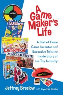 Game Maker's Life: A Hall of Fame Game Inventor and Executive Tells the Inside Story of the Toy Industry