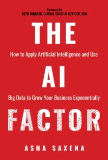 AI Factor: How to Apply Artificial Intelligence and Use Big Data to Grow Your Business Exponentially