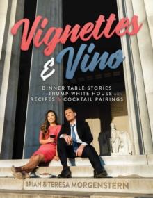 Vignettes & Vino : Dinner Table Stories from the Trump White House with Recipes & Cocktail Pairings