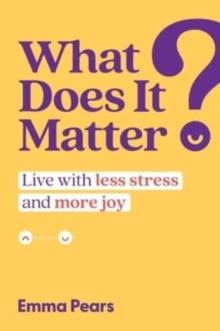 What Does It Matter? : Live with Less Stress and More Joy