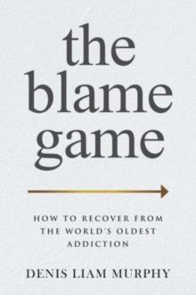 The Blame Game : How to Recover from the World's Oldest Addiction