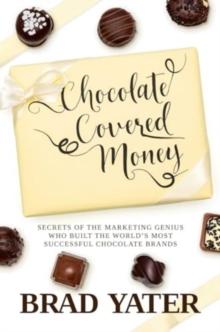 Chocolate Covered Money : Secrets of the Marketing Genius Who Built the World's Most Successful Chocolate Brands