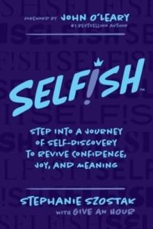 Selfish : Step Into a Journey of Self-Discovery to Revive Confidence, Joy, and Meaning