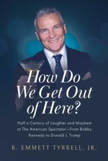 How Do We Get Out of Here? : Half a Century of Laughter and Mayhem at The American Spectator-From Bobby Kennedy to Donald J. Trump