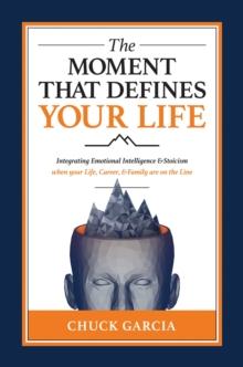 The Moment That Defines Your Life : Integrating Emotional Intelligence and Stoicism when your Life, Career, and Family are on the Line