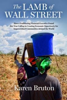 The Lamb of Wall Street : How a Trailblazing Financial Executive Found Her True Calling in Creating Economic Opportunity for Impoverished Communities Around the World