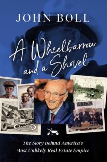 A Wheelbarrow and a Shovel : The Story Behind America's Most Unlikely Real Estate Empire