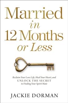 Married in 12 Months or Less : Reclaim Your Love Life, Heal Your Heart, and Unlock the Secret to Finding Your Spirit Mate