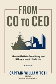 From CO to CEO : A Practical Guide for Transitioning from Military to Industry Leadership