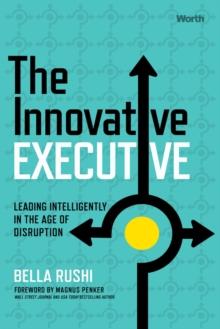 The Innovative Executive : Leading Intelligently in the Age of Disruption