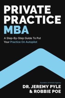 Private Practice MBA : A Step-by-Step Guide to Put Your Practice on Autopilot