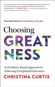 Choosing Greatness : An Evidence-Based Approach to Achieving Exceptional Outcomes