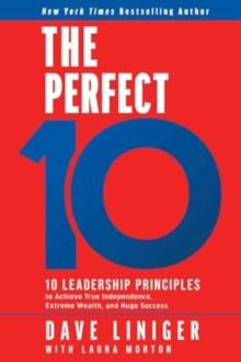 The Perfect 10 : 10 Leadership Principles to Achieve True Independence, Extreme Wealth, and Huge Success