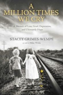 A Million Times We Cry : A Memoir of Loss, Grief, Depression, and Ultimately Hope