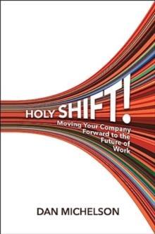 Holy Shift! : Moving Your Company Forward to the Future of Work