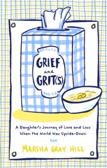 Grief and Grit(s) : A Daughter's Journey of Love and Loss When the World Was Upside-Down