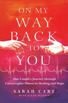 On My Way Back to You : One Couple's Journey through Catastrophic Illness to Healing and Hope