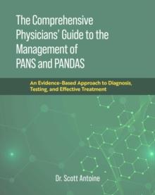 The Comprehensive Physicians' Guide to the Management of PANS and PANDAS : An Evidence-Based Approach to Diagnosis, Testing, and Effective Treatment