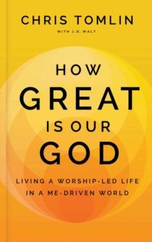 How Great Is Our God : Living a Worship-Led Life in a Me-Driven World