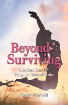 Beyond Surviving : Take Back Your Life Using the Power of Choice