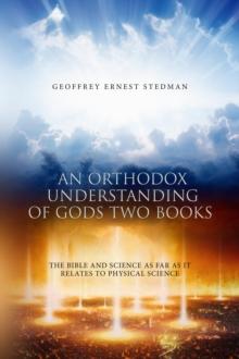 An Orthodox Understanding of God's Two Books : The Bible And Science As Far As It Relates To Physical Science