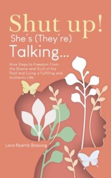 Shut UP! She's (they're)Talking... : Nine Steps to Freedom From the Shame and Guilt of the Past and Living a Fulfilling and Authentic Life.