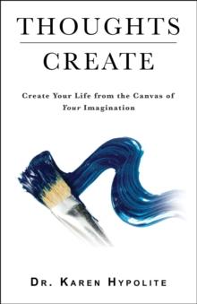 Thoughts Create : Create Your Life from the Canvas of Your Imagination