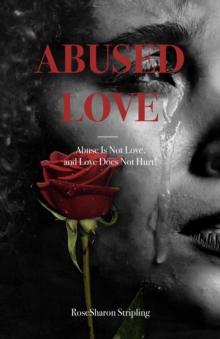 Abused Love : Abuse Is Not Love, and Love Does Not Hurt!