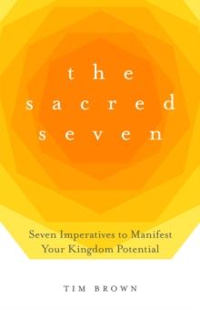 The Sacred Seven : Seven Imperatives to Manifest Your Kingdom Potential