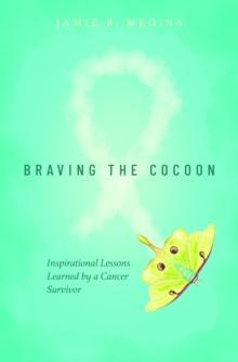 Braving the Cocoon : Inspirational Lessons Learned by a Cancer Survivor